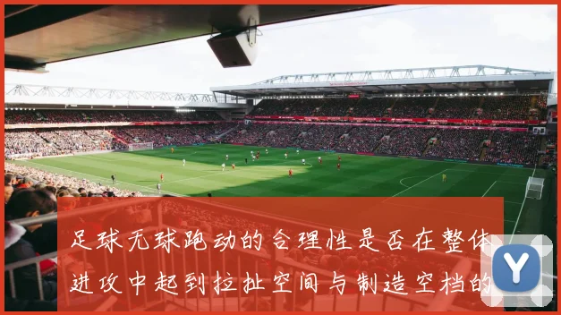 足球无球跑动的合理性是否在整体进攻中起到拉扯空间与制造空档的作用