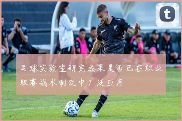 足球实验室研究成果是否已在职业联赛战术制定中广泛应用