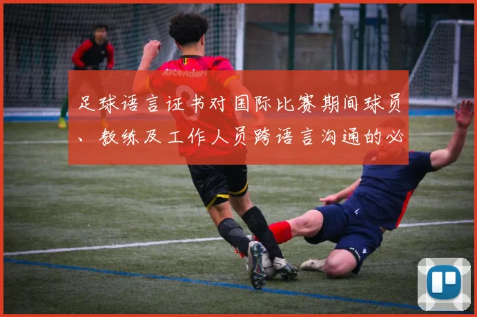 足球语言证书对国际比赛期间球员、教练及工作人员跨语言沟通的必要性