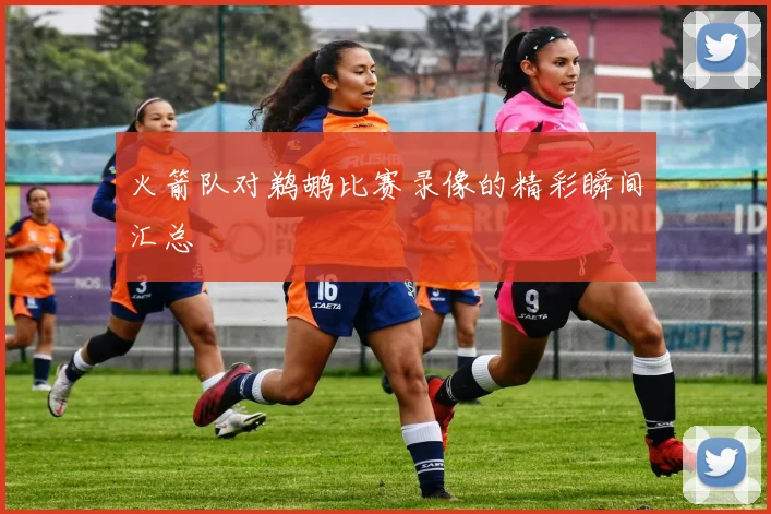 火箭队对鹈鹕比赛录像的精彩瞬间汇总