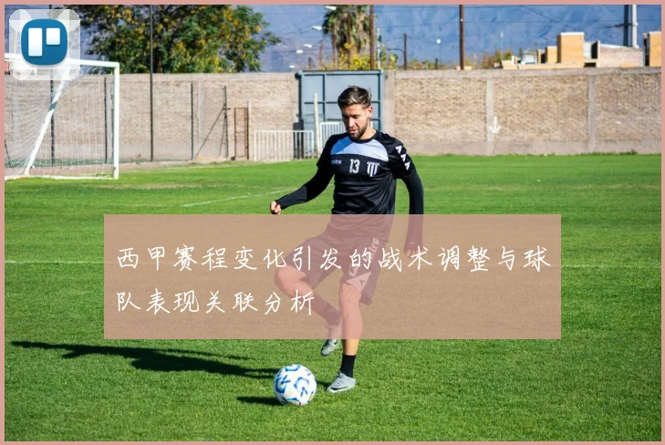 西甲赛程变化引发的战术调整与球队表现关联分析