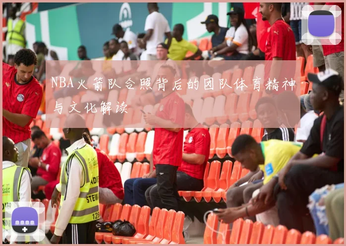 NBA火箭队合照背后的团队体育精神与文化解读