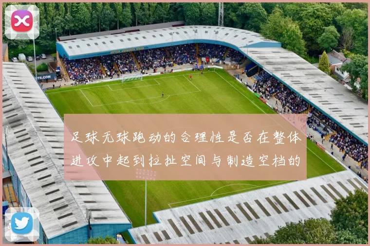 足球无球跑动的合理性是否在整体进攻中起到拉扯空间与制造空档的作用