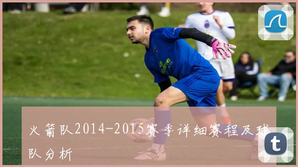 火箭队2014-2015赛季详细赛程及球队分析