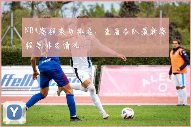 NBA赛程表与排名，查看各队最新赛程与排名情况
