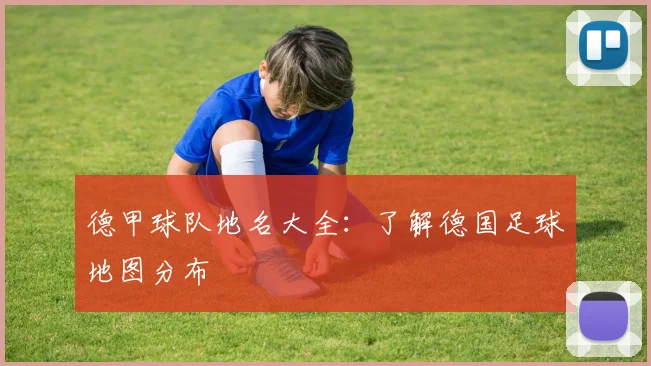 德甲球队地名大全：了解德国足球地图分布