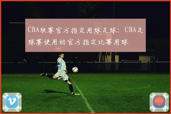 CBA联赛官方指定用球足球：CBA足球赛使用的官方指定比赛用球