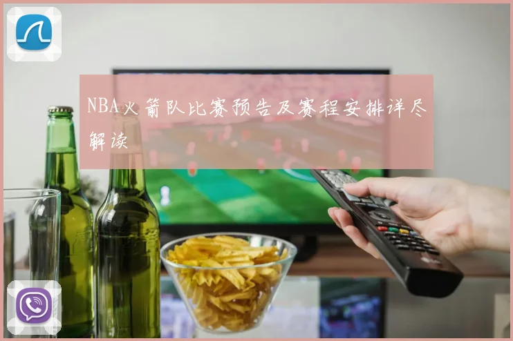 NBA火箭队比赛预告及赛程安排详尽解读