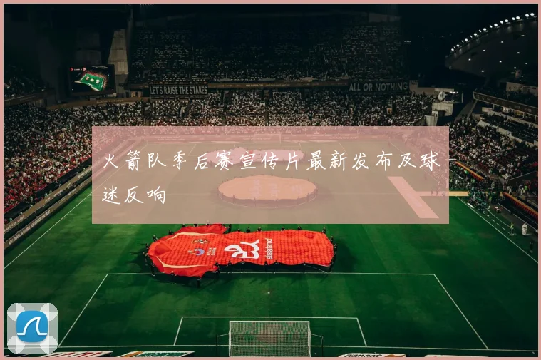 火箭队季后赛宣传片最新发布及球迷反响