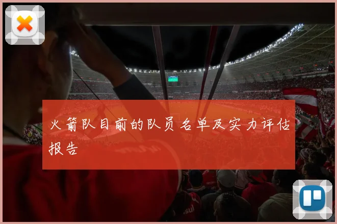 火箭队目前的队员名单及实力评估报告